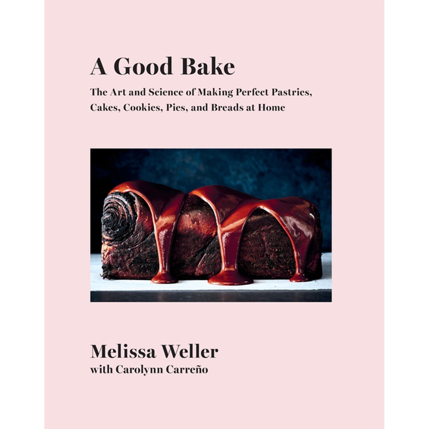 A Good Bake: The Art and Science of Making Perfect Pastries, Cakes, Cookies, Pies, and Breadsat Home: A Cookbook by Weller, Melissa