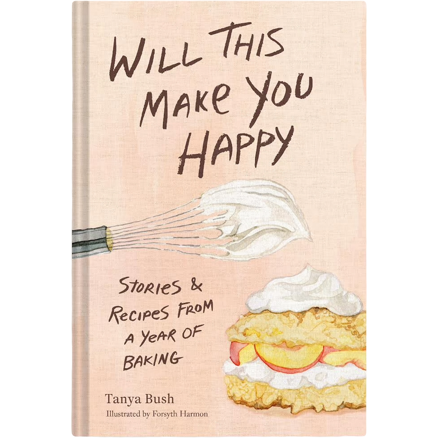 The front cover of the hardcover book 'Will This Make You Happy: Stories & Recipes From a Year of Baking' by Tanya Bush, illustrated by Foryth Harmon. The cover features a textured light peach-beige background with hand-drawn brown text, a watercolor whisk with whipped cream, and a watercolor cake with cream and fruit.