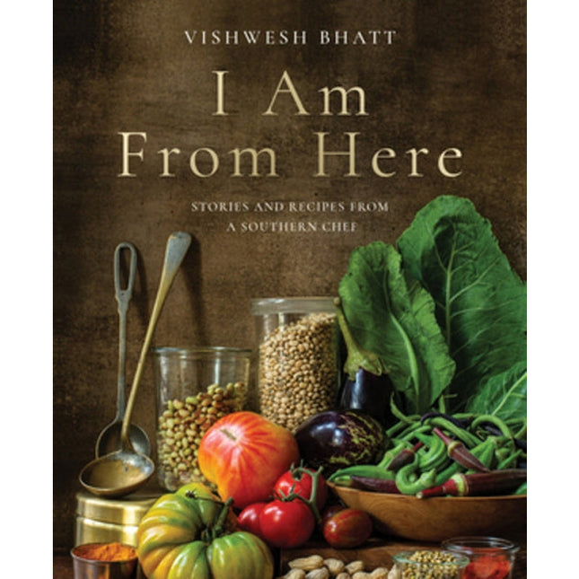I Am from Here: Stories and Recipes from a Southern Chef by Bhatt, Vishwesh