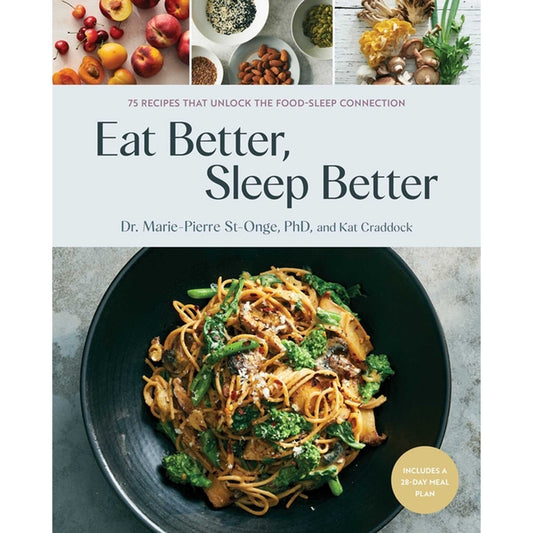 Eat Better, Sleep Better: 75 Recipes and a 28-Day Meal Plan That Unlock the Food-Sleep Connection (a Cookbook) by St-Onge, Marie-Pierre