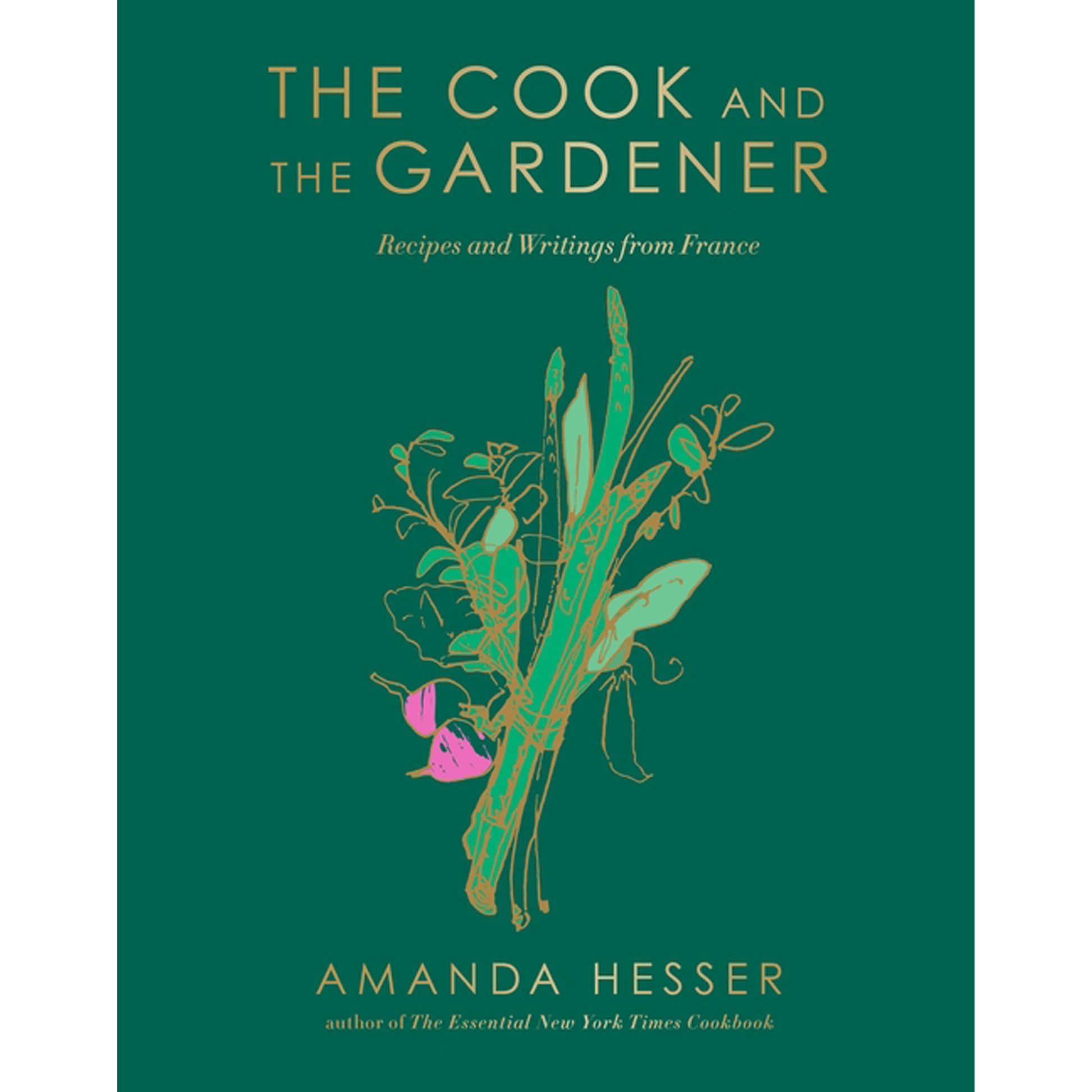 The Cook and the Gardener: Recipes and Writings from France by Hesser, Amanda