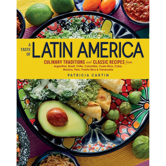 A Taste of Latin America: Culinary Traditions and Classic Recipes from Argentina, Brazil, Chile, Colombia, Costa Rica, Cuba, Mexico, Peru, Puerto Rico by Cartin, Patricia