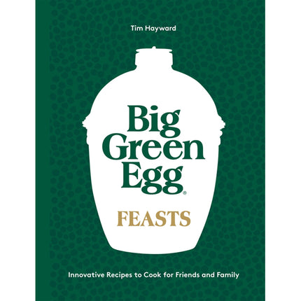 Big Green Egg Feasts: Innovative Recipes to Cook for Friends and Family by Hayward, Tim