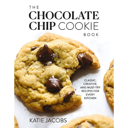 The Chocolate Chip Cookie Book: Classic, Creative, and Must-Try Recipes for Every Kitchen by Jacobs, Katie