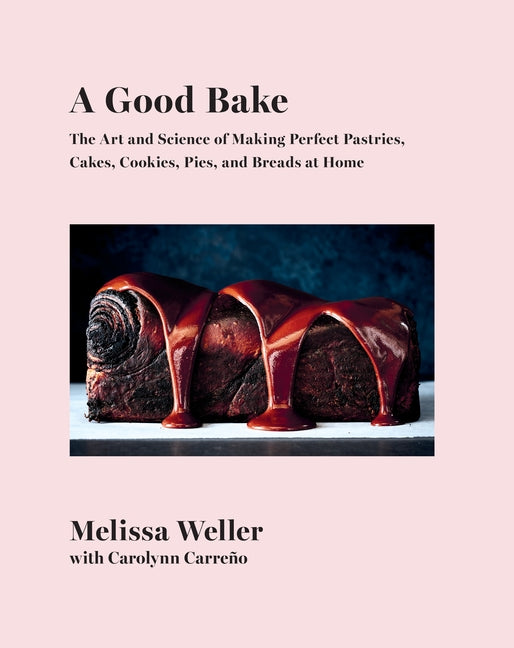 A Good Bake: The Art and Science of Making Perfect Pastries, Cakes, Cookies, Pies, and Breadsat Home: A Cookbook by Weller, Melissa