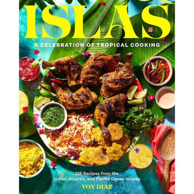 Islas: A Celebration of Tropical Cooking--125 Recipes from the Indian, Atlantic, and Pacific Ocean Islands by Diaz, Von