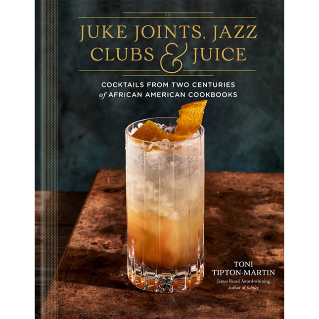 Juke Joints, Jazz Clubs, and Juice: A Cocktail Recipe Book: Cocktails from Two Centuries of African American Cookbooks by Tipton-Martin, Toni