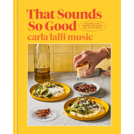 That Sounds So Good: 100 Real-Life Recipes for Every Day of the Week: A Cookbook by Lalli Music, Carla