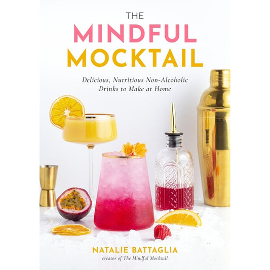 The Mindful Mocktail: Delicious, Nutritious Non-Alcoholic Drinks to Make at Home by Battaglia, Natalie