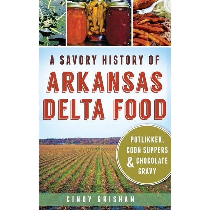 A Savory History of Arkansas Delta Food: Potlikker, Coon Suppers & Chocolate Gravy by Grisham, Cindy