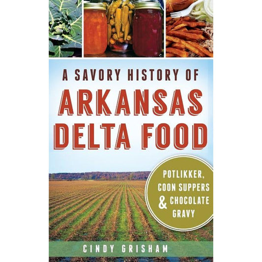 A Savory History of Arkansas Delta Food: Potlikker, Coon Suppers & Chocolate Gravy by Grisham, Cindy