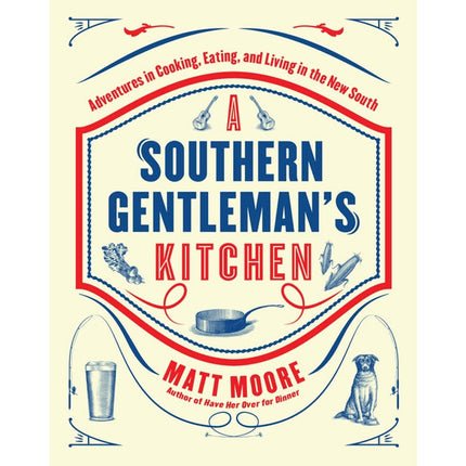 Southern Living a Southern Gentleman's Kitchen: Adventures in Cooking, Eating, and Living in the New South by Moore, Matt