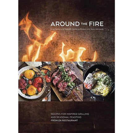 Around the Fire: Recipes for Inspired Grilling and Seasonal Feasting from Ox Restaurant [A Cookbook] by Denton, Greg