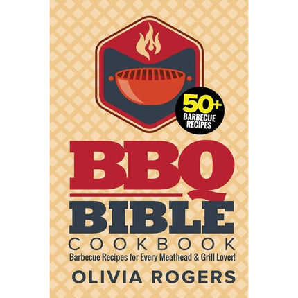 BBQ Bible Cookbook (3rd Edition): Over 50 Barbecue Recipes for Every Meathead & Grill Lover! (BBQ Cookbook) by Rogers, Olivia