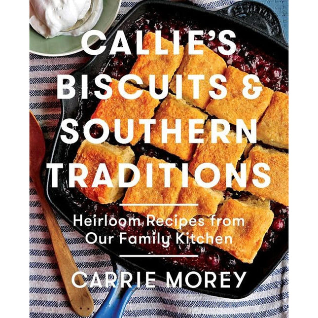 Callie's Biscuits and Southern Traditions: Heirloom Recipes from Our Family Kitchen by Morey, Carrie