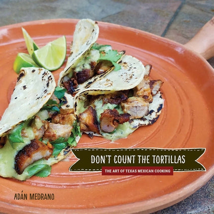 Don't Count the Tortillas: The Art of Texas Mexican Cooking by Medrano, Ad&#225;n