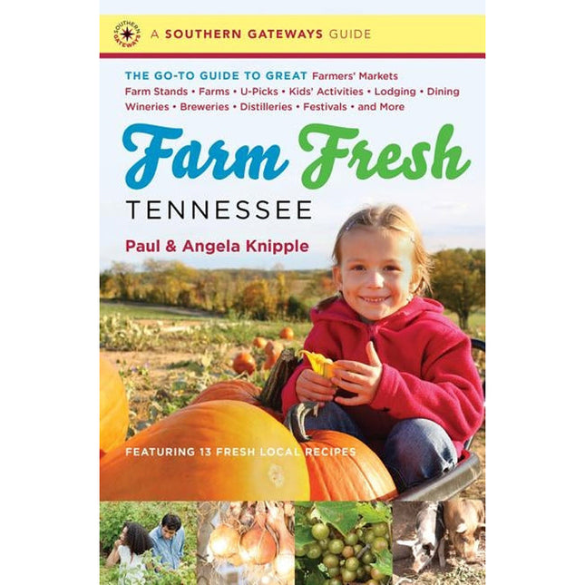 Farm Fresh Tennessee: The Go-To Guide to Great Farmers' Markets, Farm Stands, Farms, U-Picks, Kids' Activities, Lodging, Dining, Wineries, B by Knipple, Angela