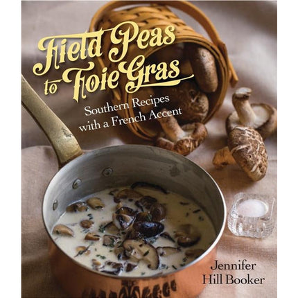 Field Peas to Foie Gras: Southern Recipes with a French Accent by Booker, Jennifer