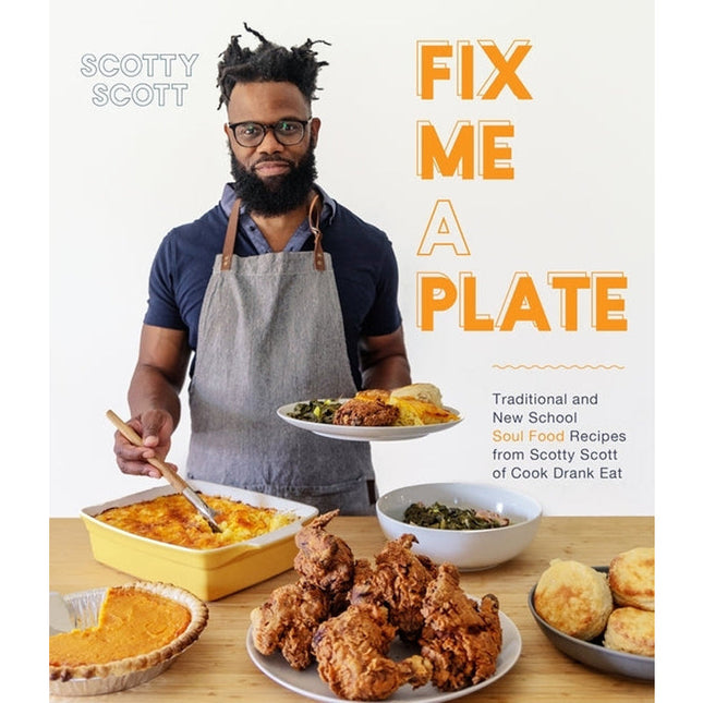 Fix Me a Plate: Traditional and New School Soul Food Recipes from Scotty Scott of Cook Drank Eat by Scott, Scotty