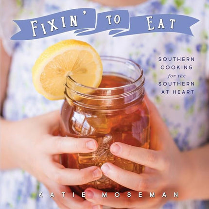 Fixin' to Eat: Southern Cooking for the Southern at Heart by Moseman, Katie