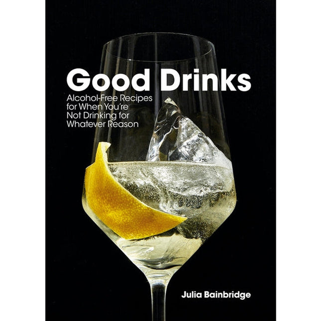 Good Drinks: Alcohol-Free Recipes for When You're Not Drinking for Whatever Reason by Bainbridge, Julia
