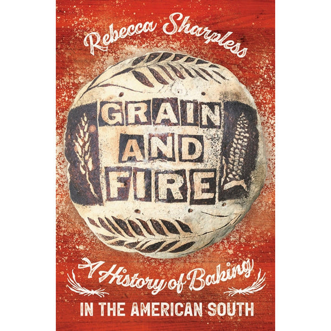 Grain and Fire: A History of Baking in the American South by Sharpless, Rebecca