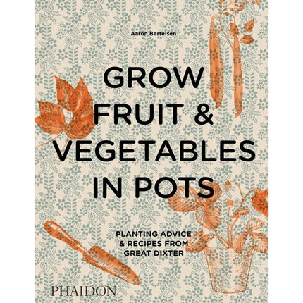 Grow Fruit & Vegetables in Pots: Planting Advice & Recipes from Great Dixter by Bertelsen, Aaron