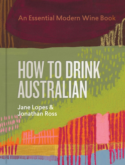 How to Drink Australian: An Essential Modern Wine Book by Lopes, Jane