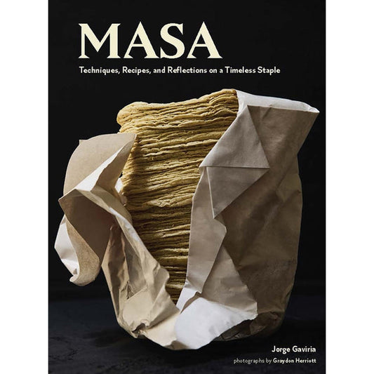Masa: Techniques, Recipes, and Reflections on a Timeless Staple by Gaviria, Jorge