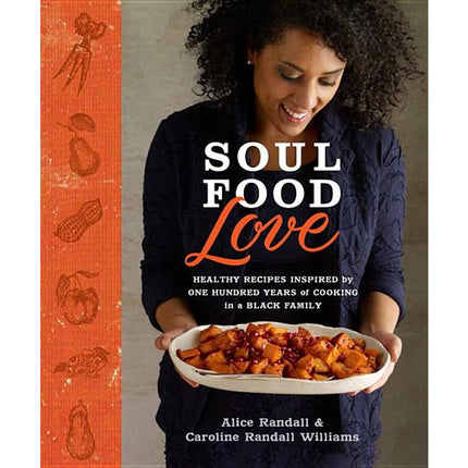 Soul Food Love: Healthy Recipes Inspired by One Hundred Years of Cooking in a Black Family: A Cookbook by Randall, Alice