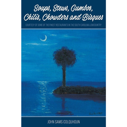 Soups, Stews, Gumbos, Chilis, Chowders and Bisques - courtesy of some of the finest restaurants in the South Carolina Lowcountry by Colquhoun, John Sams