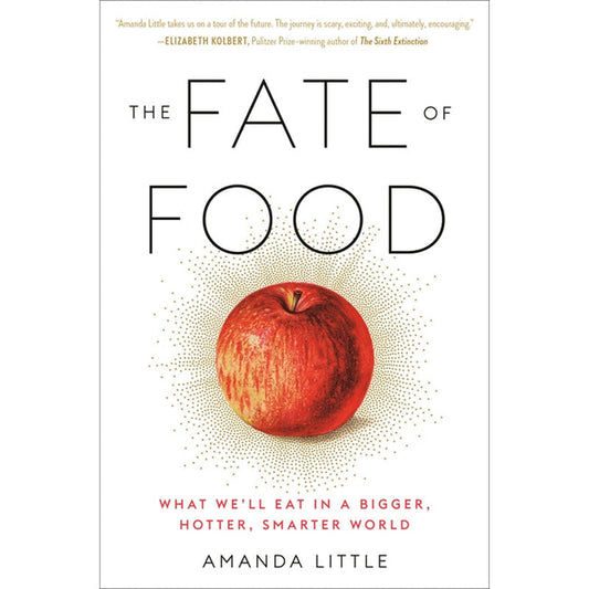 The Fate of Food: What We'll Eat in a Bigger, Hotter, Smarter World by Little, Amanda