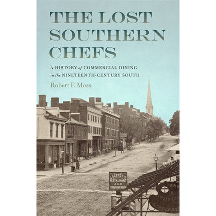 The Lost Southern Chefs: A History of Commercial Dining in the Nineteenth-Century South by Moss, Robert F.