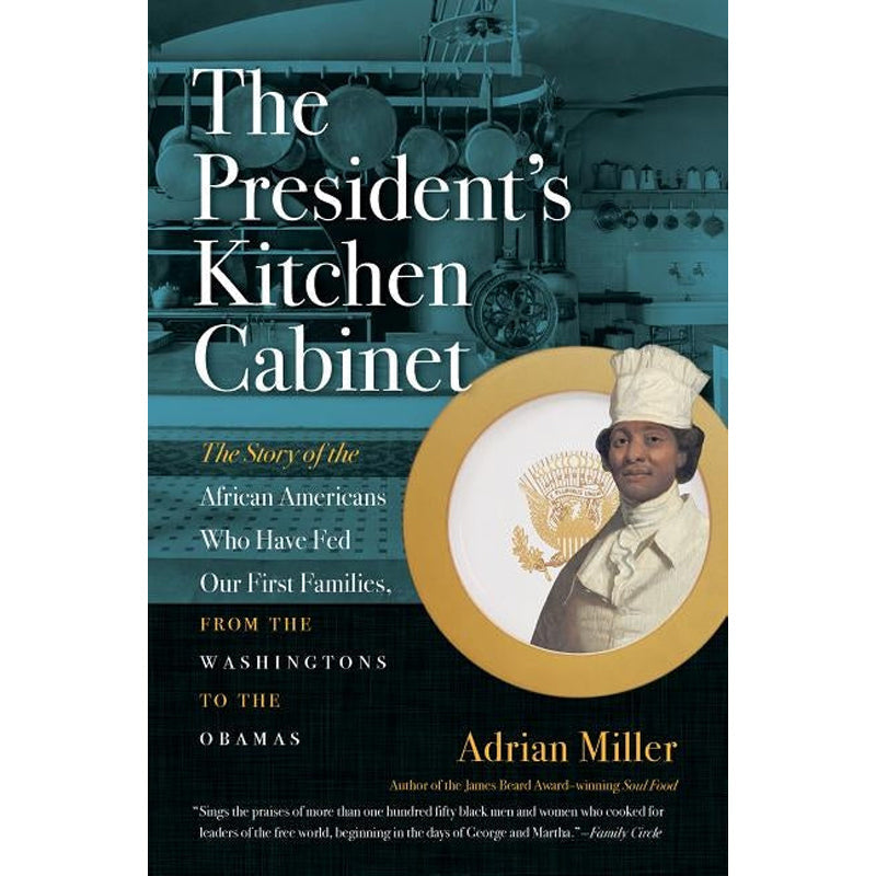 The President's Kitchen Cabinet: The Story of the African Americans Who Have Fed Our First Families, from the Washingtons to the Obamas by Miller, Adrian