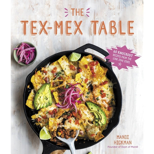 The Tex-Mex Table: 60 Knockout Recipes from the Lone Star State by Hickman, Mandi