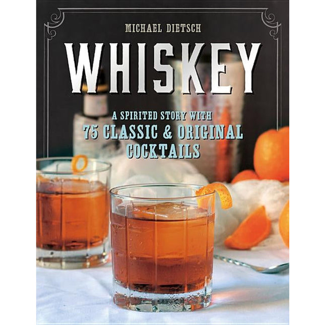 Whiskey: A Spirited Story with 75 Classic and Original Cocktails by Dietsch, Michael